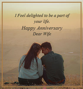 I feel delighted to be a part of your life. Happy anniversary, dear wife.